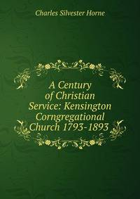 A Century of Christian Service: Kensington Corngregational Church 1793-1893 .