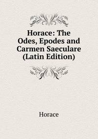 Horace: The Odes, Epodes and Carmen Saeculare (Latin Edition)
