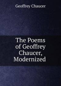 The Poems of Geoffrey Chaucer, Modernized .