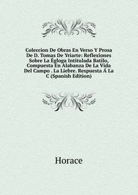 Coleccion De Obras En Verso Y Prosa De D. Tomas De Yriarte: Reflexiones Sobre La Egloga Intitulada Batilo, Compuesta En Alabanza De La Vida Del Campo . La Liebre. Respuesta A La C (Spanish Edition)