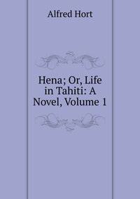 Hena; Or, Life in Tahiti: A Novel, Volume 1