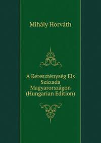 A Keresztenyseg Els Szazada Magyarorszagon (Hungarian Edition)