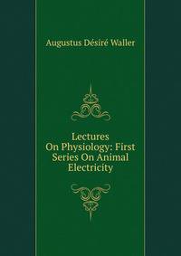 Lectures On Physiology: First Series On Animal Electricity