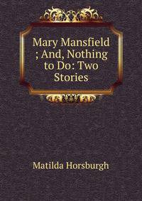 Mary Mansfield ; And, Nothing to Do: Two Stories