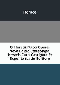 Q. Horatii Flacci Opera: Nova Editio Stereotypa, Iteratis Curis Castigata Et Expolita (Latin Edition)