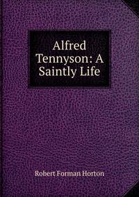 Alfred Tennyson: A Saintly Life