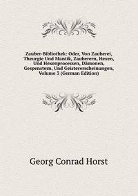 Zauber-Bibliothek: Oder, Von Zauberei, Theurgie Und Mantik, Zauberern, Hexen, Und Hexenprocessen, Damonen, Gespenstern, Und Geistererscheinungen, Volume 3 (German Edition)