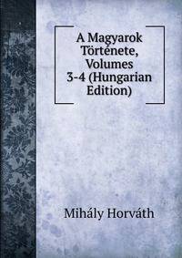 A Magyarok Tortenete, Volumes 3-4 (Hungarian Edition)