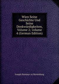 Wien Seine Geschichte Und Seine Denkw?rdigkeiten, Volume 2; volume 4 (German Edition)
