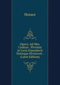 Opera: Ad Mss. Codices . Plvrimis in Locis Emendavit Notisque Illvstravit . (Latin Edition)