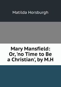 Mary Mansfield: Or, 'no Time to Be a Christian', by M.H.