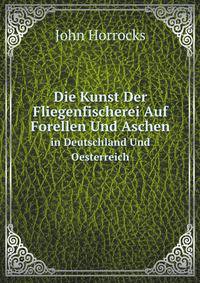 Die Kunst Der Fliegenfischerei Auf Forellen Und Aschen. in Deutschland Und Oesterreich