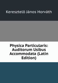 Physica Particularis: Auditorum Usibus Accommodata (Latin Edition)