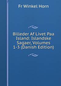Billeder Af Livet Paa Island: Islandske Sagaer, Volumes 1-3 (Danish Edition)