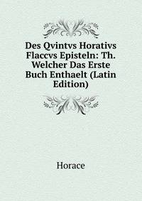 Des Qvintvs Horativs Flaccvs Episteln: Th. Welcher Das Erste Buch Enthaelt (Latin Edition)