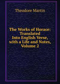 The Works of Horace: Translated Into English Verse, with a Life and Notes, Volume 2