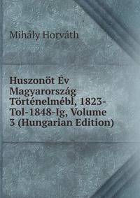 Huszonot Ev Magyarorszag Tortenelmebl, 1823-Tol-1848-Ig, Volume 3 (Hungarian Edition)