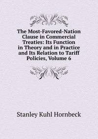 The Most-Favored-Nation Clause in Commercial Treaties: Its Function in Theory and in Practice and Its Relation to Tariff Policies, Volume 6