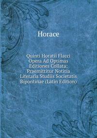 Quinti Horatii Flacci Opera Ad Optimas Editiones Collata: Praemittitur Notitia Literaria Studiis Societatis Bipontinae (Latin Edition)