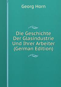 Die Geschichte Der Glasindustrie Und Ihrer Arbeiter (German Edition)