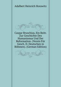 Caspar Bruschius, Ein Beitr. Zur Geschichte Des Humanismus Und Der Reformation. (Verein Fur Gesch. D. Deutschen in Bohmen). (German Edition)