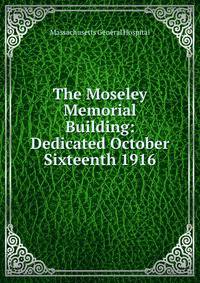 The Moseley Memorial Building: Dedicated October Sixteenth 1916