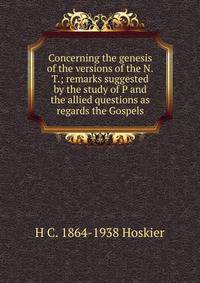 Concerning the genesis of the versions of the N.T.; remarks suggested by the study of P and the allied questions as regards the Gospels