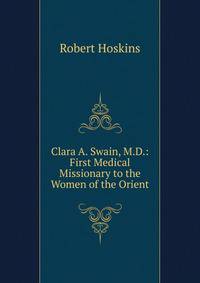 Clara A. Swain, M.D.: First Medical Missionary to the Women of the Orient
