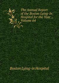 The Annual Report of the Boston Lying-In Hospital for the Year ., Volume 64
