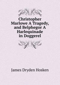 Christopher Marlowe A Tragedy, and Belphegor A Harlequinade in Doggerel.