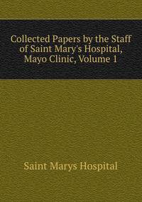 Collected Papers by the Staff of Saint Mary's Hospital, Mayo Clinic, Volume 1