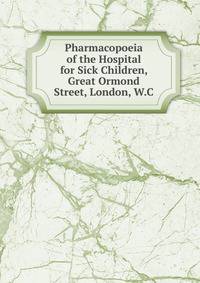 Pharmacopoeia of the Hospital for Sick Children, Great Ormond Street, London, W.C.
