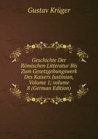 Geschichte Der R?mischen Litteratur Bis Zum Gesetzgebungswerk Des Kaisers Justinian, Volume 1; volume 8 (German Edition)