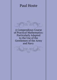 A Compendious Course of Practical Mathematics: Particularly Adapted to the Use of the Gentlemen of the Army and Navy .