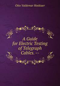 A Guide for Electric Testing of Telegraph Cables. --