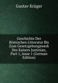 Geschichte Der R?mischen Litteratur Bis Zum Gesetzgebungswerk Des Kaisers Justinian, Part 1, issue 1 (German Edition)