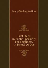 First Steps in Public Speaking: For Beginners, in School Or Out