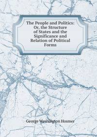 The People and Politics: Or, the Structure of States and the Significance and Relation of Political Forms