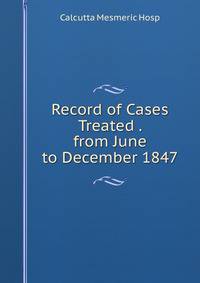 Record of Cases Treated . from June to December 1847