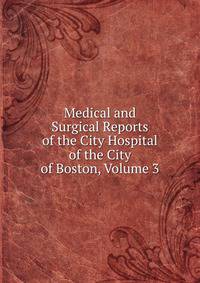 Medical and Surgical Reports of the City Hospital of the City of Boston, Volume 3