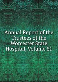 Annual Report of the Trustees of the Worcester State Hospital, Volume 81