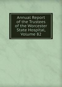 Annual Report of the Trustees of the Worcester State Hospital, Volume 82