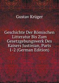 Geschichte Der Romischen Litteratur Bis Zum Gesetzgebungswerk Des Kaisers Justinian, Parts 1-2 (German Edition)