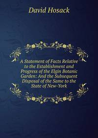 A Statement of Facts Relative to the Establishment and Progress of the Elgin Botanic Garden: And the Subsequent Disposal of the Same to the State of New-York