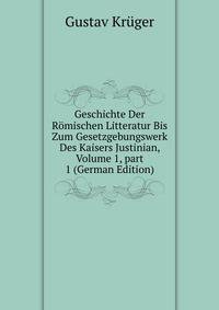 Geschichte Der R?mischen Litteratur Bis Zum Gesetzgebungswerk Des Kaisers Justinian, Volume 1, part 1 (German Edition)