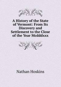 A History of the State of Vermont: From Its Discovery and Settlement to the Close of the Year Mcdddxxx.