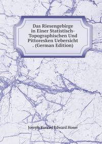 Das Riesengebirge in Einer Statistisch-Topographischen Und Pittoresken Uebersicht . (German Edition)