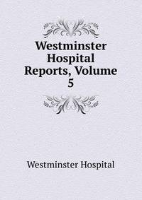 Westminster Hospital Reports, Volume 5