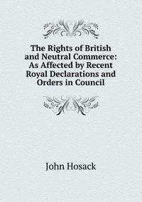 The Rights of British and Neutral Commerce: As Affected by Recent Royal Declarations and Orders in Council