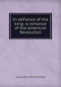 In defiance of the king: a romance of the American Revolution